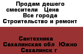 Продам дешего смесители › Цена ­ 20 - Все города Строительство и ремонт » Сантехника   . Сахалинская обл.,Южно-Сахалинск г.